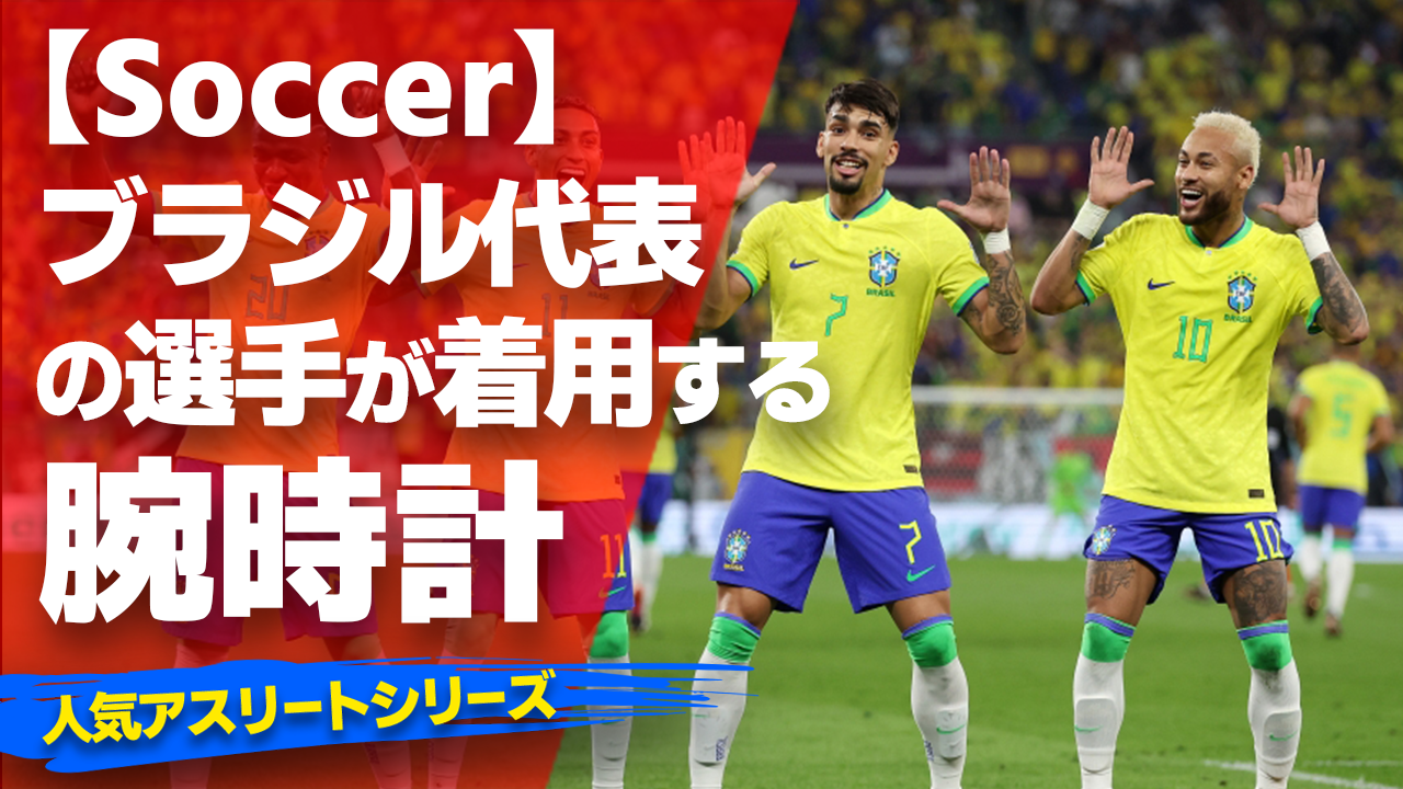 ブラジル代表の選手が着用している腕時計】〜『Watch＆Soccer